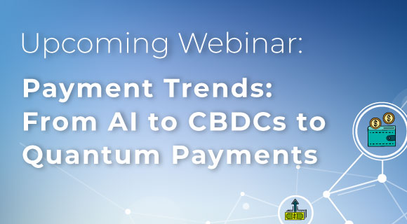 Payment Trends: From AI to CBDCs to Quantum Payments Webinar